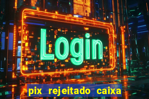 pix rejeitado caixa dinheiro sumiu